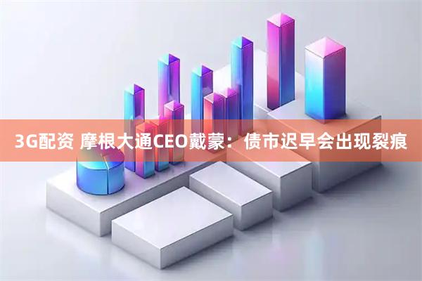 3G配资 摩根大通CEO戴蒙：债市迟早会出现裂痕
