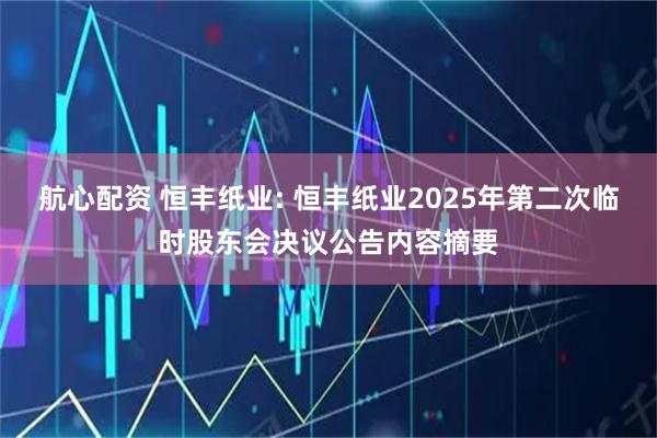 航心配资 恒丰纸业: 恒丰纸业2025年第二次临时股东会决议公告内容摘要